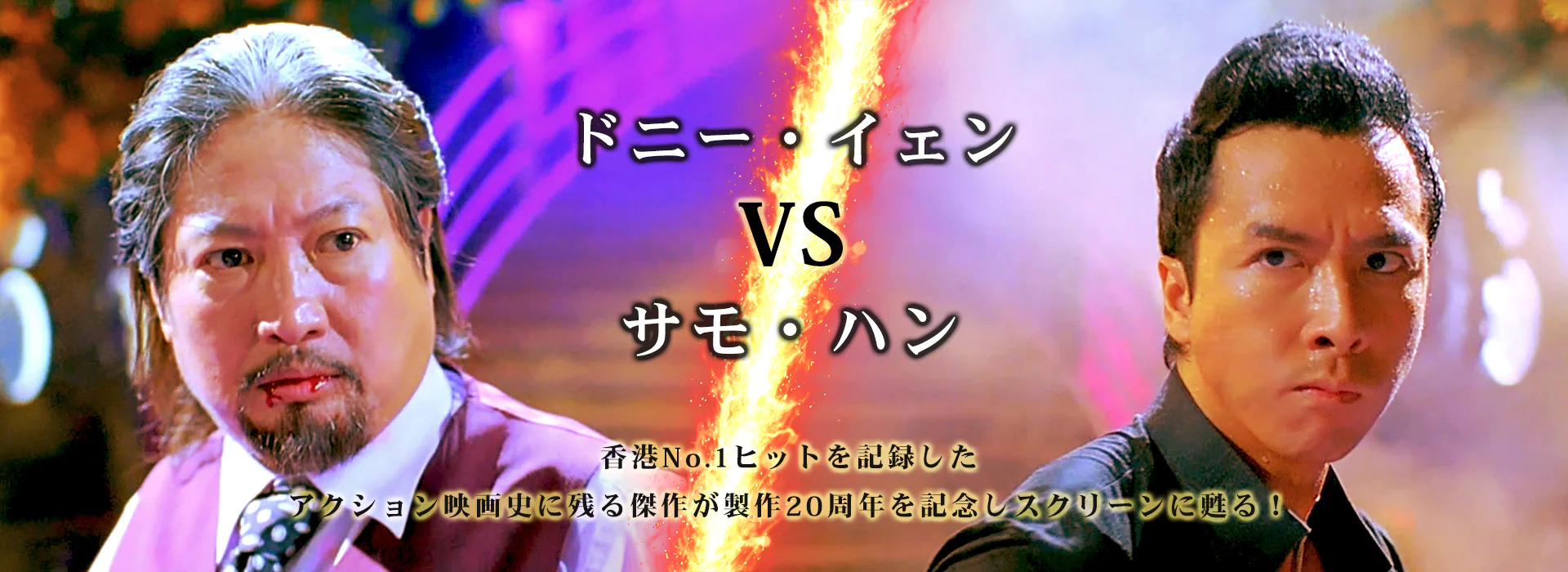 ドニー・イェン VS サモ・ハン 香港No.1ヒットを記録したアクション映画史に残る傑作が製作20周年を記念しスクリーンに甦る!